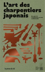 L’art des charpentiers japonais. Au cœur de l\'architecture en bois traditionnelle