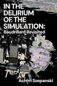 Achim Szepanski - In the Delirium of Simulation - Baudrillard Revisited