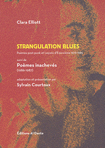 Clara Elliott - Strangulation blues - Poèmes post-punk et Leçons d\'Exorcisme   – 1978-1985 – Suivi de Poèmes inachevés – 1986-1987
