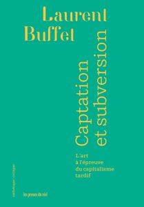 Laurent Buffet - Captation et subversion - L\'art à l\'épreuve du capitalisme tardif