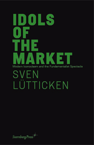 Sven Lütticken - Idols of the Market - Modern Iconoclasm and the Fundamentalist Spectacle