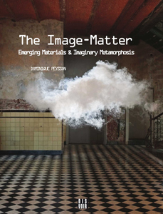 Dominique Peysson - The Image-Matter - Emerging Materials & Imaginary Metamorphosis