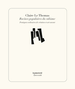 Claire Le Thomas - Racines populaires du cubisme - Pratiques ordinaires de création et art savant