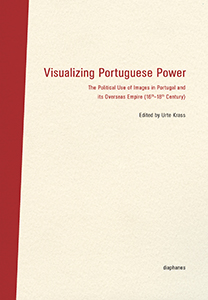 Visualizing Portuguese Power - The Political Use of Images in Portugal and its Overseas Empire (16th–18th Century)