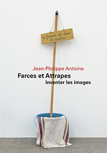 Jean-Philippe Antoine - Farces et Attrapes - Inventer les images