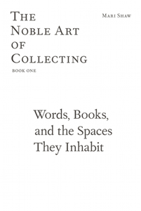 Mari Shaw - The Noble Art of Collecting #01 - Words, Books, and the Spaces They Inhabit