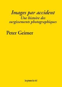 Peter Geimer - Images par accident - Une histoire des surgissements photographiques