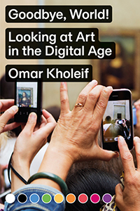 Omar Kholeif - Goodbye, World! - Looking at Art in the Digital Age