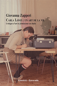 Giovanna Zapperi - Carla Lonzi : un art de la vie - Critique d\'art et féminisme en Italie (1968-1981)