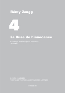 Rémy Zaugg - Écrits complets –  Volume 4 - La Ruse de l\'innocence – Chronique d\'une sculpture perceptive 1973-1980