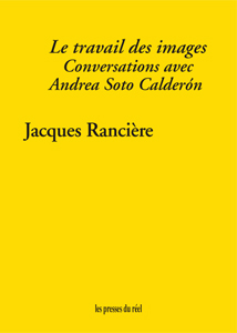 Jacques Rancière - Le travail des images - Conversations avec Andrea Soto Calderón