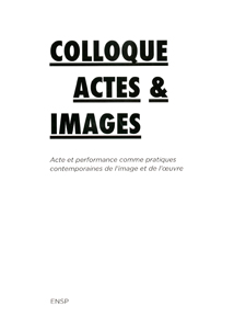 Colloque Actes & Images - Acte et performance comme pratiques contemporaines de l\'image et de l\'œuvre