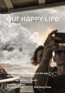Our Happy Life - Architecture and Well-Being in the Age of Emotional Capitalism