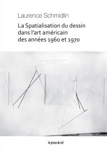 Laurence Schmidlin - La Spatialisation du dessin dans l\'art américain des années 1960 et 1970