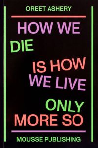 Oreet Ashery - How We Die Is How We Live Only More So