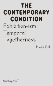Mieke Bal - The Contemporary Condition - Exhibition-ism – Temporal Togetherness
