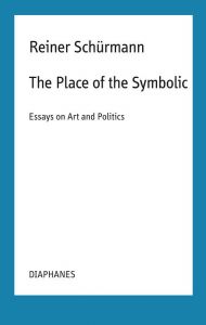Reiner Schürmann - The Place of the Symbolic - Essays on Art and Politics