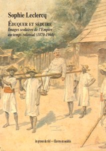Sophie Leclercq - Éduquer et séduire - Images scolaires de l\'Empire au temps colonial (1870-1960)