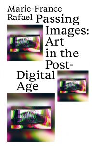 Marie-France Rafael - Passing Images - Art in the Post-Digital Age