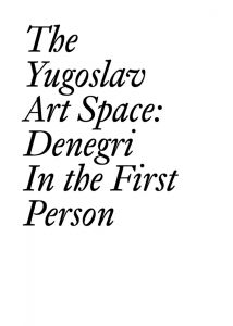 Ješa Denegri - The Yugoslav Art Space - Denegri in the First Person