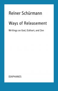 Reiner Schürmann - Ways of Releasement - Writings on God, Eckhart, and Zen