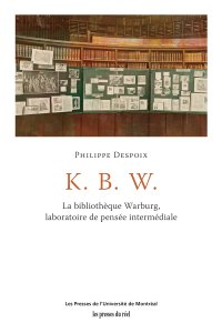 Philippe Despoix - K. B. W. - La bibliothèque Warburg, laboratoire de pensée intermédiale