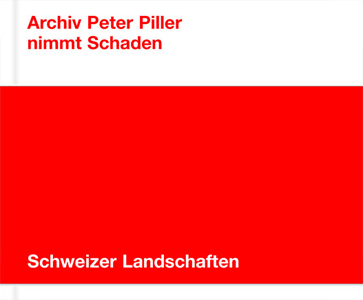 Peter Piller - Nimmt Schaden - Schweizer Landschaften / Swiss Landscapes