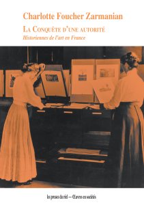 Charlotte Foucher Zarmanian - La conquête d\'une autorité - Historiennes de l\'art en France