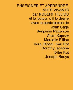Robert Filliou - Enseigner et apprendre, arts vivants par Robert Filliou et le lecteur, s\'il le désire avec la participation de John Cage, Benjamin Patterson, Allan Kaprow, Marcelle Filliou, Vera, Bjössi, Karl Rot, Dorothy Iannone, Diter Rot, Joseph Beuys 