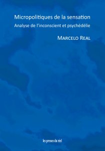 Marcelo Real - Micropolitiques de la sensation - Analyse de l\'inconscient et psychédélie