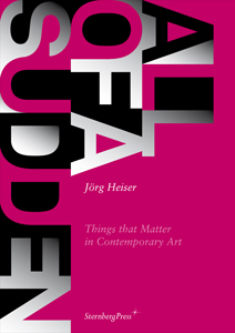 Jörg Heiser - All of a Sudden - Things that Matter in Contemporary Art