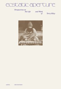 Terry Riley - Ecstatic Aperture - Perspectives on the Life and Work of Terry Riley