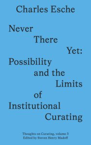 Charles Esche - Never There Yet - Possibility and the Limits of Institutional Curating