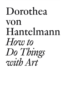 Dorothea von Hantelmann - How to Do Things with Art - The Meaning of Art\'s Performativity