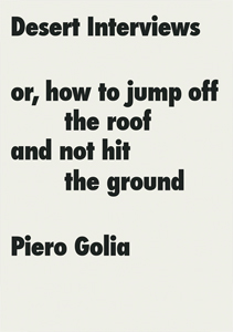 Piero Golia - Desert Interviews or How to Jump Off the Roof and Not Hit the Ground 