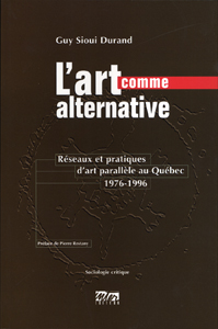 Guy Sioui Durand - L\'art comme alternative - Réseaux et pratiques d\'art parallèle au Québec – 1976-1996