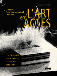 L\'art en actes - Le Lieu – Centre en art actuel 1982-1997