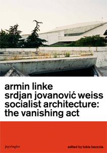 Armin Linke, Srdjan Jovanovic Weiss - Socialist Architecture: The Vanishing Act 