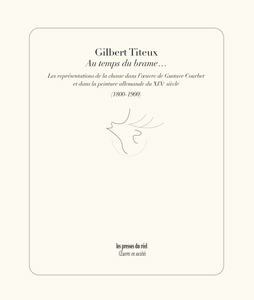 Gilbert Titeux - Au temps du brame... - Les représentations de la chasse dans l\'œuvre de Gustave Courbet et dans la peinture allemande du XIXe siècle (1800-1900)