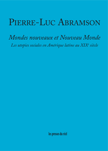 Pierre-Luc Abramson - Mondes nouveaux et Nouveau Monde - Les utopies sociales en Amérique latine au XIXe siècle