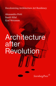 Alessandro Petti, Sandi Hilal, Eyal Weizman - Architecture after Revolution 