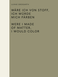 Ulrike Grossarth - Were I Made of Matter, I Would Color / Wäre ich von Stoff, ich würde mich färben
