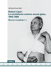 Robert Lebel - Le surréalisme comme essuie-glace, 1943-1984 - Œuvres complètes t. I