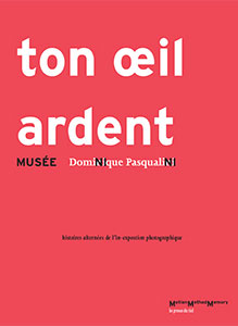 Dominique Pasqualini - Ton œil ardent - Musée Ni Ni – histoires alternées de l\'in-exposition photographique