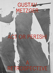 Gustav Metzger - Act or Perish! - A Retrospective