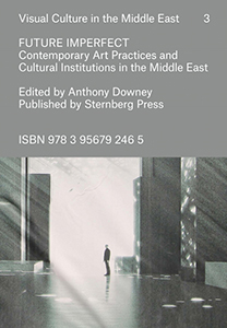Future Imperfect - Contemporary Art Practices and Cultural Institutions in the Middle East