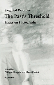 Siegfried Kracauer - The Past\'s Threshold - Essays on Photography