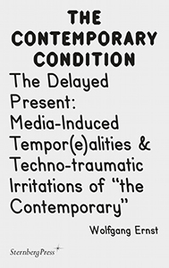 Wolfgang Ernst - The Contemporary Condition - The Delayed Present – Media-Induced Tempor(e)alities & Techno-traumatic Irritations of “the Contemporary”