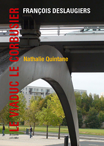 François Deslaugiers, Nathalie Quintane - Viaduc Le Corbusier 