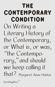 Margaret-Anne Hutton - The Contemporary Condition - On Writing a Literary History of the Contemporary, or What is, or was,“the Contemporary,”and should we keep calling it that?